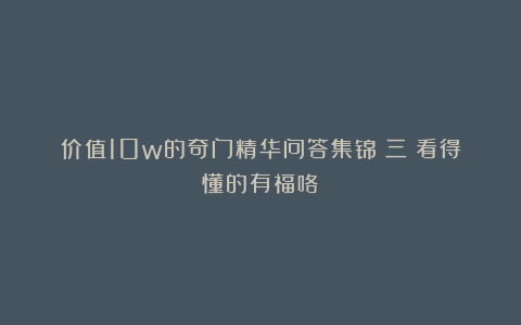 价值10w的奇门精华问答集锦(三)看得懂的有福咯