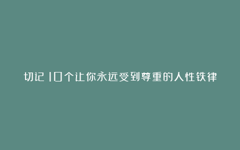 切记：10个让你永远受到尊重的人性铁律