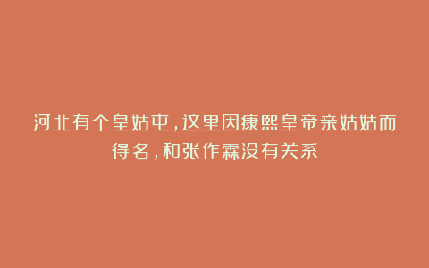 河北有个皇姑屯,这里因康熙皇帝亲姑姑而得名,和张作霖没有关系