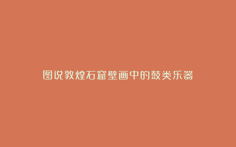 图说敦煌石窟壁画中的鼓类乐器