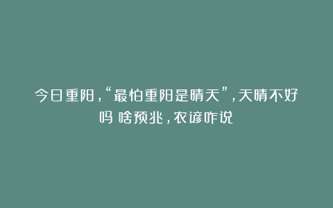 今日重阳,“最怕重阳是晴天”,天晴不好吗?啥预兆,农谚咋说?