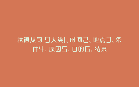 状语从句：9大类1、时间2、地点3、条件4、原因5、目的6、结果
