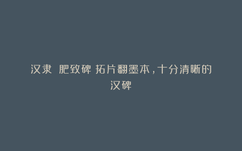 汉隶|《肥致碑》拓片翻墨本,十分清晰的汉碑