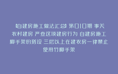 【自建房施工做法汇总】第010期:事关农村建房!严查这项建房行为!自建房施工脚手架的搭设!三层以上在建农房一律禁止使用竹脚手架!