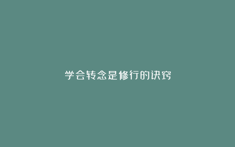 学会转念是修行的诀窍