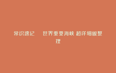 常识速记 | 世界重要海峡(超详细版整理)