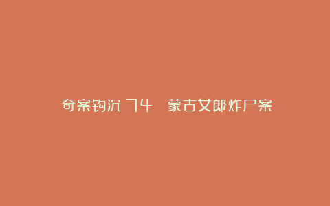 奇案钩沉(74) 蒙古女郎炸尸案