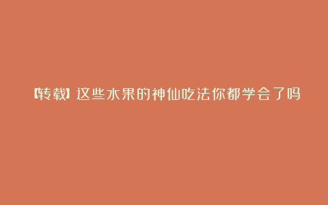 【转载】这些水果的神仙吃法你都学会了吗？