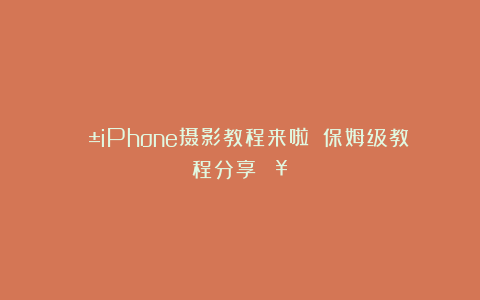 📱iPhone摄影教程来啦‼️保姆级教程分享🔥