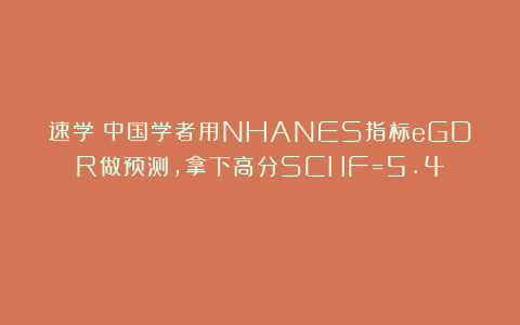 速学!中国学者用NHANES指标eGDR做预测,拿下高分SCI(IF=5.4)