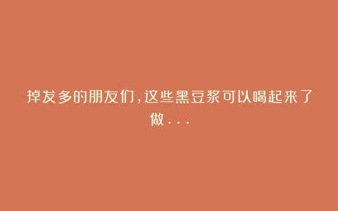 掉发多的朋友们,这些黑豆浆可以喝起来了做…