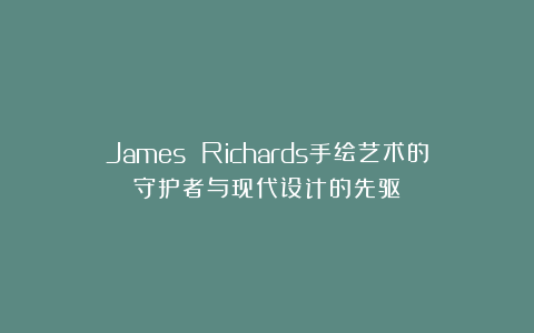 James Richards手绘艺术的守护者与现代设计的先驱