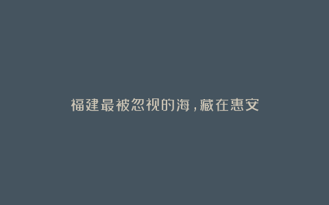 福建最被忽视的海,藏在惠安