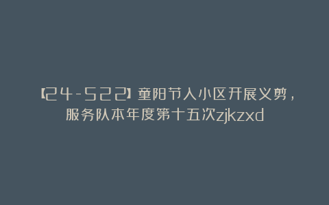 【24-522】童阳节入小区开展义剪,服务队本年度第十五次zjkzxd