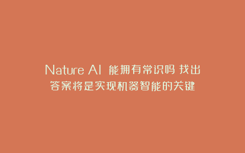 Nature:AI 能拥有常识吗?找出答案将是实现机器智能的关键