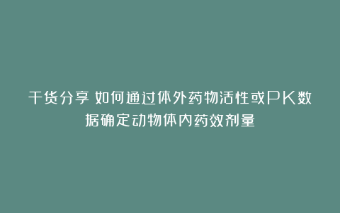 干货分享|如何通过体外药物活性或PK数据确定动物体内药效剂量?