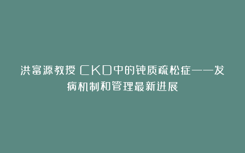 洪富源教授:CKD中的骨质疏松症——发病机制和管理最新进展