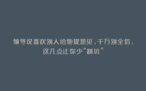 领导说喜欢别人给他提意见,千万别全信,这几点让你少“踩坑”
