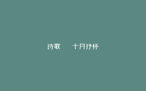 诗歌 | 十月抒怀