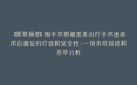 【罂粟摘要】围手术期褪黑素治疗手术患者术后谵妄的疗效和安全性:一项系统综述和荟萃分析