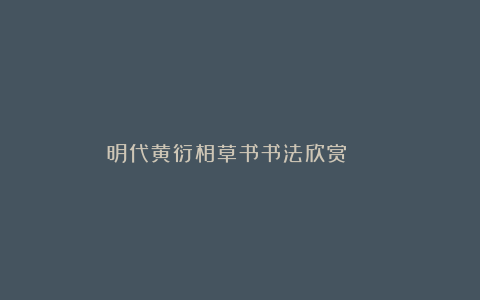 明代黄衍相草书书法欣赏 ​​​