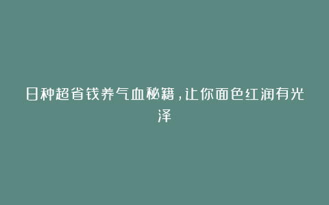 8种超省钱养气血秘籍，让你面色红润有光泽！