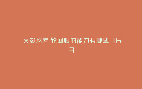 《火影忍者》轮回眼的能力有哪些?|163