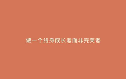 做一个终身成长者而非完美者