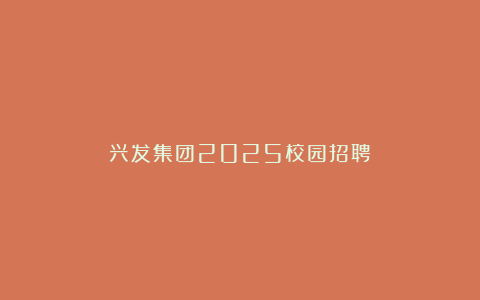 兴发集团2025校园招聘!
