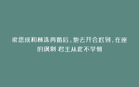 梁思成和林洙再婚后,他去开会迟到,在座的讽刺:君王从此不早朝