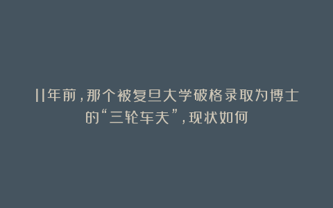11年前,那个被复旦大学破格录取为博士的“三轮车夫”,现状如何