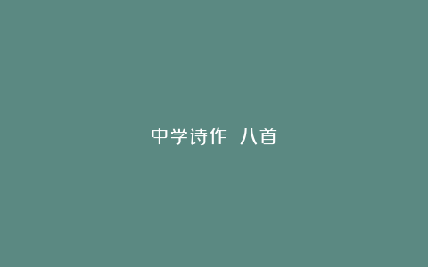 中学诗作​（八首）