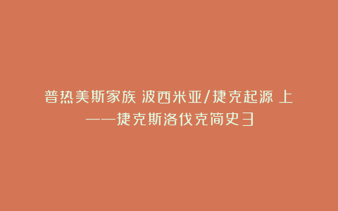 普热美斯家族:波西米亚/捷克起源(上)——捷克斯洛伐克简史3
