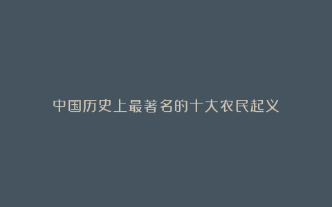 中国历史上最著名的十大农民起义!