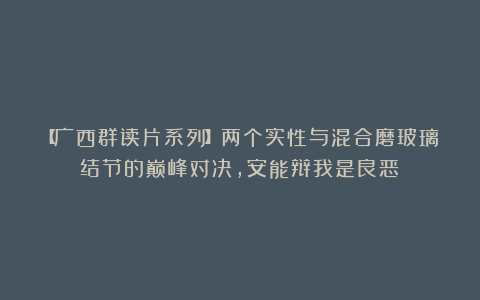 【广西群读片系列】两个实性与混合磨玻璃结节的巅峰对决，安能辩我是良恶？