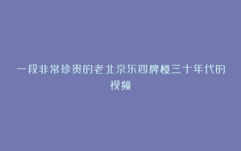 一段非常珍贵的老北京东四牌楼三十年代的视频