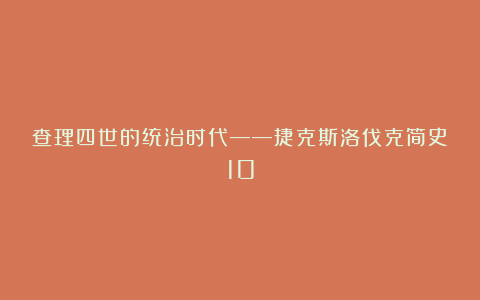 查理四世的统治时代——捷克斯洛伐克简史10
