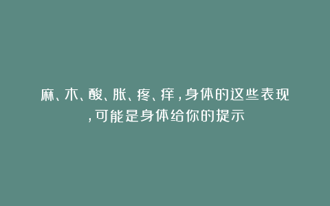 麻、木、酸、胀、疼、痒,身体的这些表现,可能是身体给你的提示