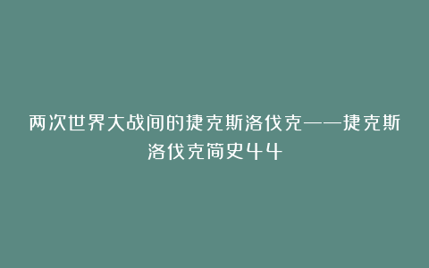 两次世界大战间的捷克斯洛伐克——捷克斯洛伐克简史44