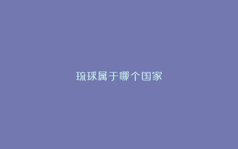 琉球属于哪个国家