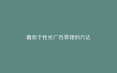 微信个性化广告管理的方法