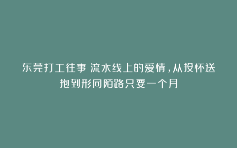 东莞打工往事:流水线上的爱情,从投怀送抱到形同陌路只要一个月