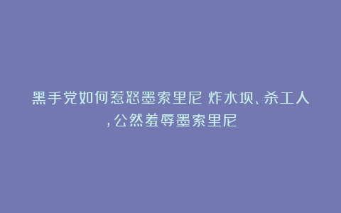 黑手党如何惹怒墨索里尼？炸水坝、杀工人，公然羞辱墨索里尼
