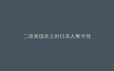 二战美国本土的日本人集中营