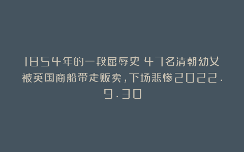 1854年的一段屈辱史：47名清朝幼女被英国商船带走贩卖，下场悲惨2022.9.30