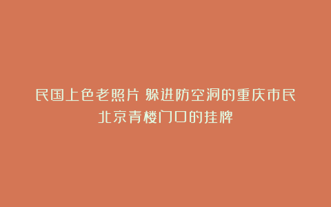 民国上色老照片:躲进防空洞的重庆市民;北京青楼门口的挂牌