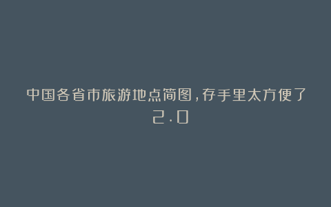 中国各省市旅游地点简图,存手里太方便了!!2.0