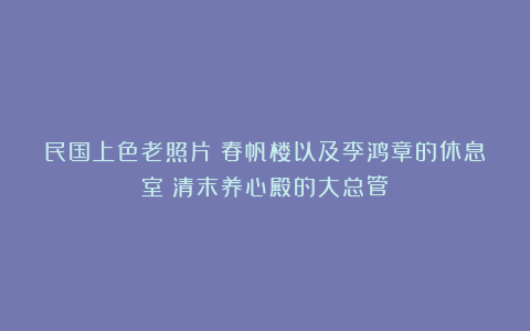 民国上色老照片:春帆楼以及李鸿章的休息室;清末养心殿的大总管