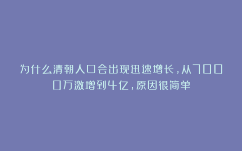 为什么清朝人口会出现迅速增长,从7000万激增到4亿,原因很简单