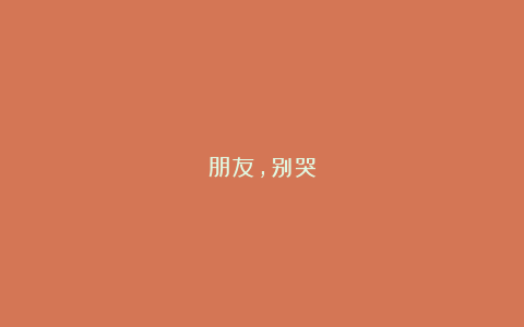 朋友,别哭